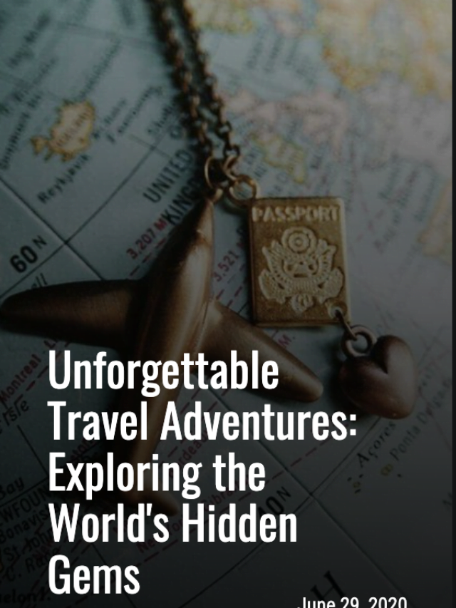 Unforgettable Travel Adventures: Exploring the World's Hidden Gems