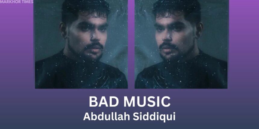Abdullah Siddiqui Releases ‘Bad Music’ After Years of Creative Struggle